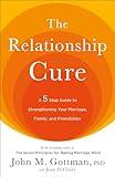 The Relationship Cure: A 5 Step Guide to Strengthening Your Marriage, Family, and Friendships