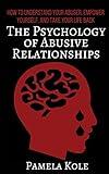 The Psychology of Abusive Relationships: How to Understand Your Abuser, Empower Yourself, and Take Your Life Back (Emotional Freedom and Strength)