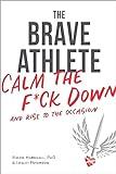 The Brave Athlete: Calm the F*ck Down and Rise to the Occasion