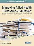 Handbook of Research on Improving Allied Health Professions Education: Advancing Clinical Training and Interdisciplinary Translational Research ... in Medical Education, Research, and Ethics)