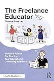 The Freelance Educator: Practical Advice for Starting your Educational Consulting Business