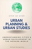 Urban Planning & Urban Studies Step by Step: Understanding Cities & Urban Development in the Modern World (Step By Step Subject Guides)