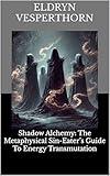 Shadow Alchemy: The Metaphysical Sin-Eater’s Guide To Energy Transmutation