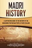 Māori History: A Captivating Guide to the History of the Indigenous Polynesian People of New Zealand (Australasia)