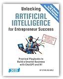 Unlocking Artificial Intelligence for Entrepreneur Success!: Practical Playbooks to Build a Smarter Business with ChatGPT and AI! (Absolute Beginner's Guides)