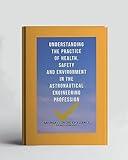 Understanding The Practice Of Health, Safety And Environment In The Astronautical Engineering Profession (A Collection Of Books On How To Solve That Problem)