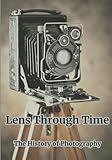 Lens Through Time: The History of Photography: Framing the Past, Present, and Future: A walk through the History of Photography