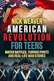 American Revolution for Teens: Major Battles, Turning Points and Real-Life War Stories (Real-Life History for Teens)