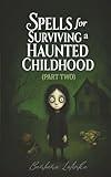 Spells for Surviving a Haunted Childhood: Part Two