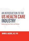 An Introduction to the US Health Care Industry: Balancing Care, Cost, and Access