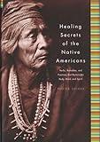 Healing Secrets of the Native Americans: Herbs, Remedies, and Practices That Restore the Body, Refresh the Mind, and Rebuild the Spirit