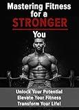Mastering Fitness for a Stronger You: Unlock your potential, elevate your fitness, transform your life! (Well-being Series)