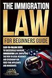 Immigration Law for Beginners Guide: Easy-to-Follow Steps to Successfully Navigate Immigration Law, Simplifying the Path to Legal Residency and Citizenship for First-Time Applicants and Immigrants