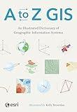 A to Z GIS: An Illustrated Dictionary of Geographic Information Systems