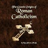 The Gnostic Origins of Roman Catholicism