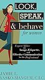 Look, Speak, & Behave for Women: Expert Advice on Image, Etiquette, and Effective Communication for the Professional