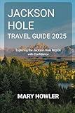 Jackson Hole Travel Guide 2025: Exploring the Jackson Hole Region with Confidence