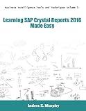 Business Intelligence Tools And Techniques Volume 1: Learning SAP Crystal Reports 2016 Made Easy (Crystal Reports Series)