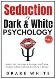Seduction Vs. Dark and White Psychology (2 in 1): Ancient Old Psychological Strategies to Influence, Protect, Seduce and Avoid. Everything in 1 Book.
