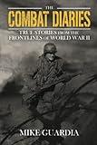 The Combat Diaries: True Stories from the Frontlines of World War II