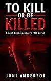 To Kill or Be Killed: A True Crime Memoir From Prison