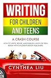 Writing for Children and Teens: A Crash Course: How to Write, Revise, and Publish a Kid's or Teen Book with Children's Book Publishers