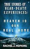 True Stories of Near-Death Experiences: Heaven is our Real Home