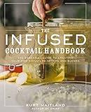 The Infused Cocktail Handbook: The Essential Guide to Creating Your Own Signature Spirits, Blends, and Infusions (Essential Guide To Homemade Infused Cocktails)