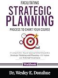 Facilitating Strategic Planning: Process to Chart Your Course: A Competency-Based Approach that Integrates Strategic Thinking and Planning with Vision ... Workbooks for Structured Learning)