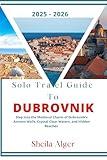Solo Travel Guide To Dubrovnik 2025 - 2026: Step into the Medieval Charm of Dubrovnik’s Ancient Walls, Crystal Clear Waters, and Hidden Beaches