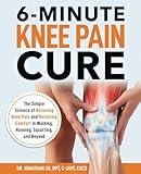 6-Minute Knee Pain Cure: The Simple Science of Relieving Knee Pain and Restoring Comfort in Walking, Running, Squatting, and Beyond