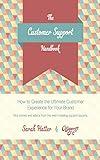 The Customer Support Handbook: How to Create the Ultimate Customer Experience for Your Brand
