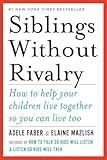 Siblings Without Rivalry: How to Help Your Children Live Together So You Can Live Too