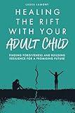 Healing the Rift With Your Adult Child: Finding Forgiveness and Building Resilience for a Promising Future