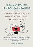 Empowerment Through Healing – A Practical Workbook for Teen Girls Overcoming Sexual Trauma: Step-by-Step Strategies for Emotional Recovery, Building ... and Setting Goals for a Brighter Future