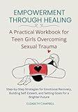 Empowerment Through Healing – A Practical Workbook for Teen Girls Overcoming Sexual Trauma: Step-by-Step Strategies for Emotional Recovery, Building ... and Setting Goals for a Brighter Future