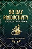 90 Day Productivity and Habit Workbook: Transform yourself Master Goal Setting, Time Management with guided exercises for building habits, boosting productivity, mastering focus