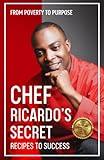 Chef Ricardo's Secret Recipes to Success: From Poverty to Purpose