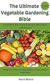 The Ultimate Vegetable Gardening Bible: Grow More, Work Less & Harvest Abundance Year-Round : A Beginner’s Step-by-Step Guide to Fresh, Healthy Vegetables