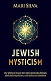 Jewish Mysticism: The Ultimate Guide to Understanding Kabbalah, Merkabah Mysticism, and Ashkenazi Hasidism (Jewish Spirituality)