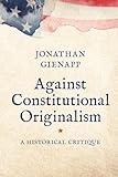 Against Constitutional Originalism: A Historical Critique (Yale Law Library Series in Legal History and Reference)