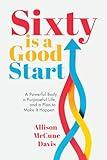 Sixty Is a Good Start: A Powerful Body, a Purposeful Life, and a Plan to Make It Happen