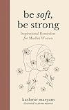 Be Soft, Be Strong: Inspirational Reminders for Muslim Women (Dear Muslimah)