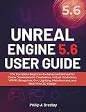 Unreal Engine 5.6 User Guide: The Complete Beginner-to-Advanced Manual for Game Development, Cinematics, Virtual Production, VR/AR, Blueprints, C++, Lighting, MetaHumans, and Real-Time 3D Design