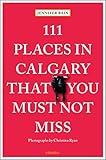 111 Places in Calgary That You Must Not Miss (111 Places in .... That You Must Not Miss)