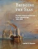 Bridging the Seas: The Rise of Naval Architecture in the Industrial Age, 1800-2000 (Transformations: Studies in the History of Science and Technology)