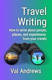 Travel Writing: How to Write About People, Places, and Experiences From Your Travels (Inspiration for Authors)