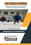 The Hockey Planner: A Year by Year Plan to Assist You on Your Hockey Coaching Journey: From Learn to Play to Junior Hockey