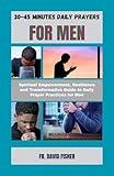 30-45 MINUTES DAILY PRAYERS FOR MEN: Spiritual Empowerment, Resilience and Transformative Guide to Daily Prayer Practices for Men (Spiritual and Life-Changing Prayers Series)
