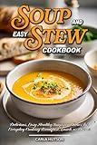 Easy Soup And Stew Cookbook: Comforting, Healthy Soups And Stews Recipe For Everyday Cooking